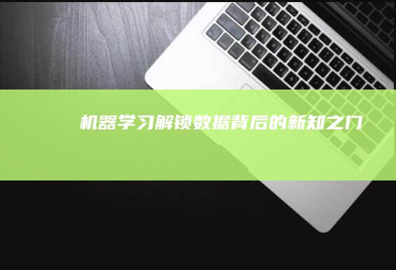 机器学习：解锁数据背后的新知之门