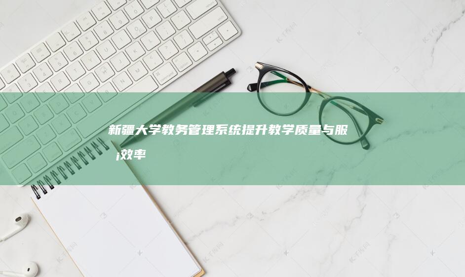 新疆大学教务管理系统：提升教学质量与服务效率的智慧平台